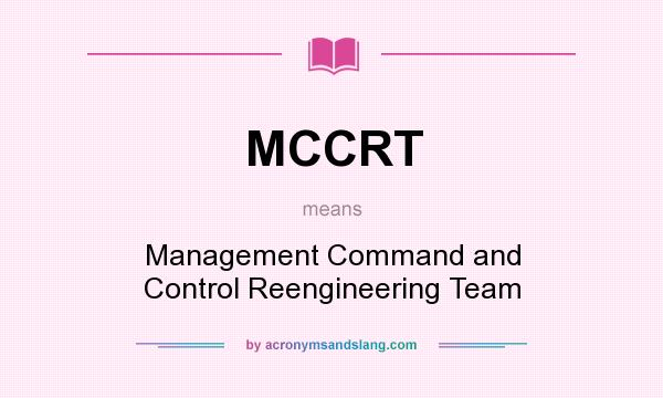 What does MCCRT mean? It stands for Management Command and Control Reengineering Team