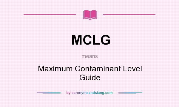 What does MCLG mean? It stands for Maximum Contaminant Level Guide