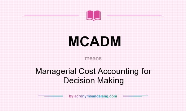What does MCADM mean? It stands for Managerial Cost Accounting for Decision Making