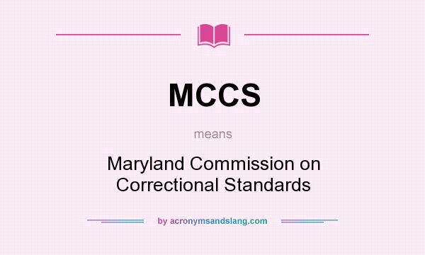 What does MCCS mean? It stands for Maryland Commission on Correctional Standards