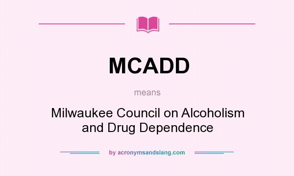 What does MCADD mean? It stands for Milwaukee Council on Alcoholism and Drug Dependence