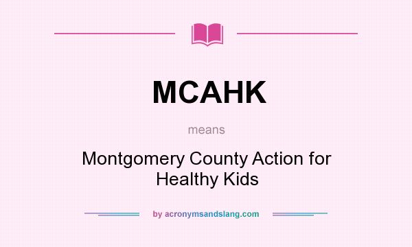 What does MCAHK mean? It stands for Montgomery County Action for Healthy Kids