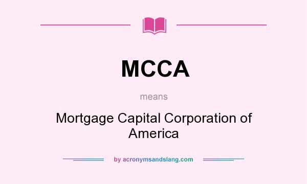 What does MCCA mean? It stands for Mortgage Capital Corporation of America