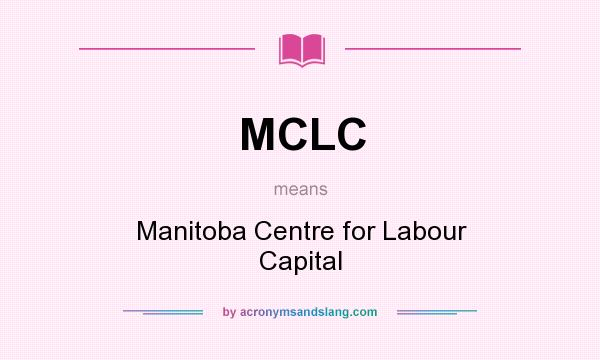 What does MCLC mean? It stands for Manitoba Centre for Labour Capital