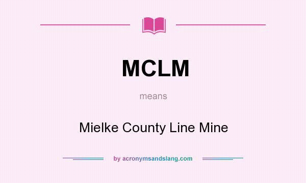 What does MCLM mean? It stands for Mielke County Line Mine