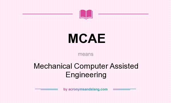 What does MCAE mean? It stands for Mechanical Computer Assisted Engineering
