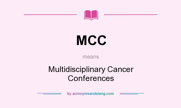 What does MCC mean? It stands for Multidisciplinary Cancer Conferences