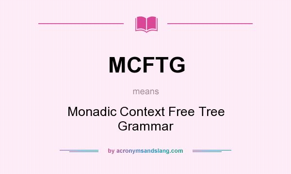 What does MCFTG mean? It stands for Monadic Context Free Tree Grammar