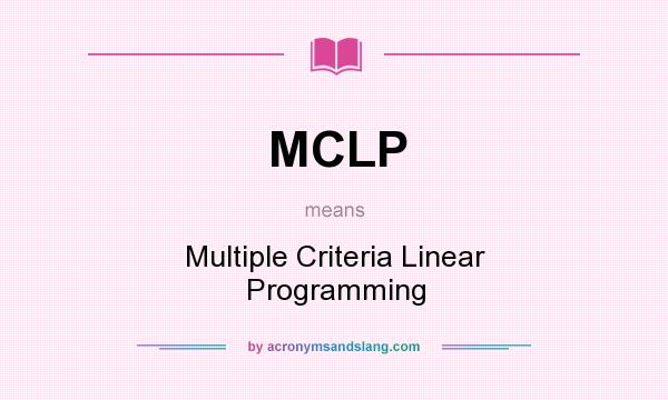 What does MCLP mean? It stands for Multiple Criteria Linear Programming