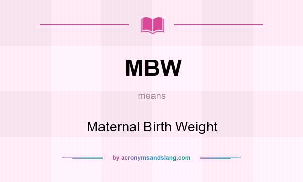 What does MBW mean? It stands for Maternal Birth Weight