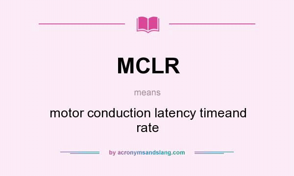 What does MCLR mean? It stands for motor conduction latency timeand rate