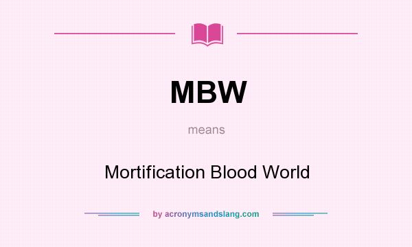 What does MBW mean? It stands for Mortification Blood World