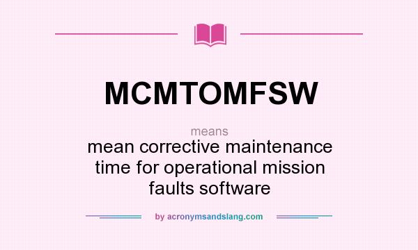 What does MCMTOMFSW mean? It stands for mean corrective maintenance time for operational mission faults software