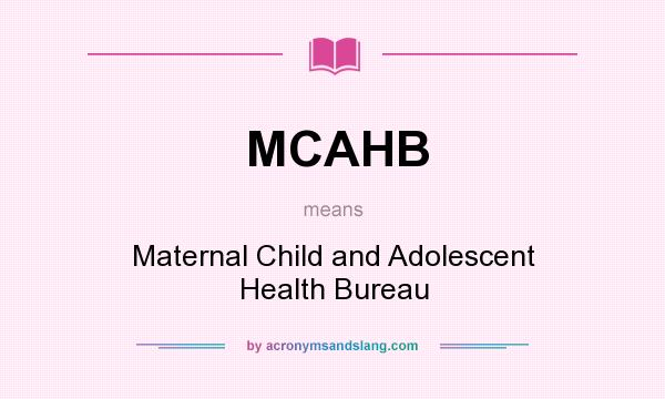 What does MCAHB mean? It stands for Maternal Child and Adolescent Health Bureau