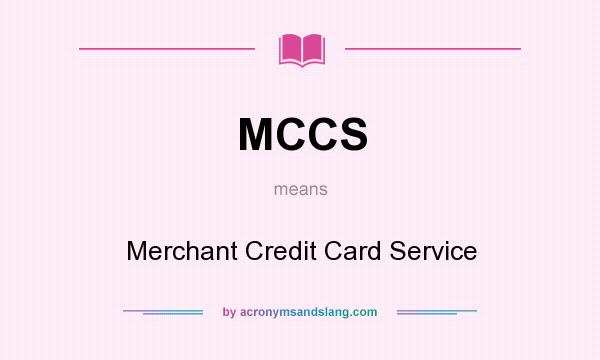 What does MCCS mean? It stands for Merchant Credit Card Service