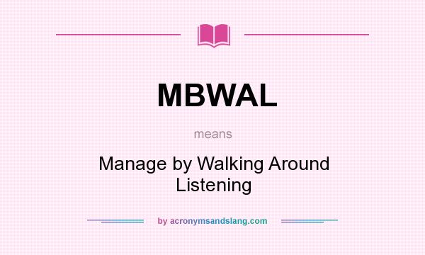 What does MBWAL mean? It stands for Manage by Walking Around Listening