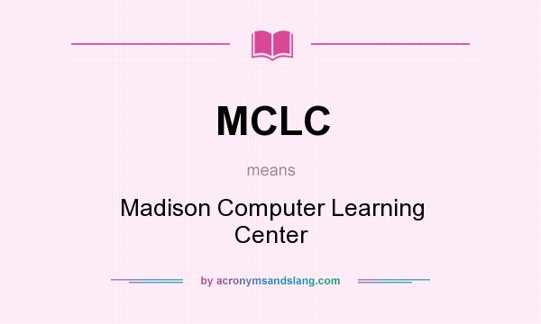 What does MCLC mean? It stands for Madison Computer Learning Center