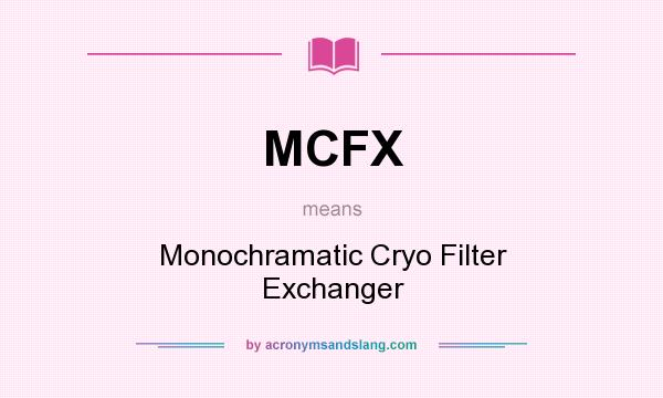 What does MCFX mean? It stands for Monochramatic Cryo Filter Exchanger