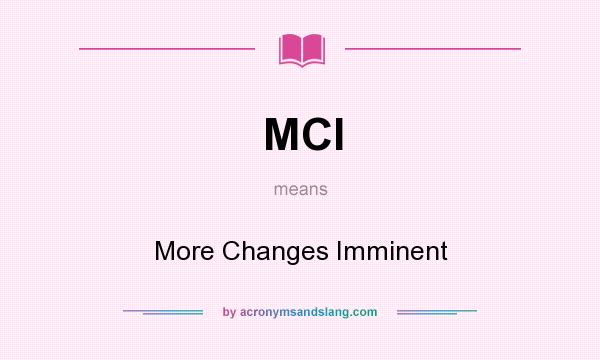 What does MCI mean? It stands for More Changes Imminent