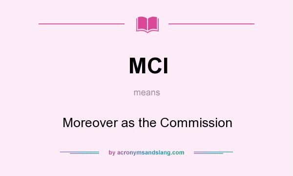 What does MCI mean? It stands for Moreover as the Commission
