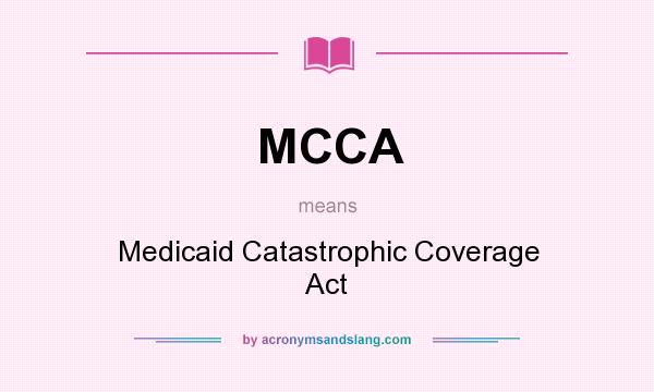 What does MCCA mean? It stands for Medicaid Catastrophic Coverage Act