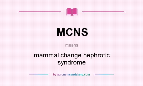 What does MCNS mean? It stands for mammal change nephrotic syndrome
