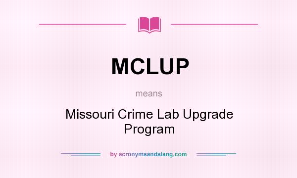 What does MCLUP mean? It stands for Missouri Crime Lab Upgrade Program