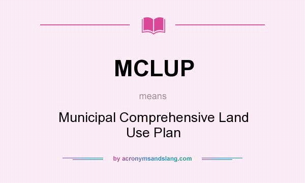 What does MCLUP mean? It stands for Municipal Comprehensive Land Use Plan