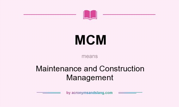 What does MCM mean? It stands for Maintenance and Construction Management