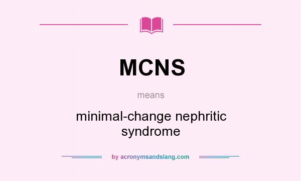 What does MCNS mean? It stands for minimal-change nephritic syndrome