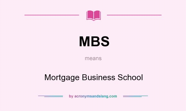 What does MBS mean? It stands for Mortgage Business School
