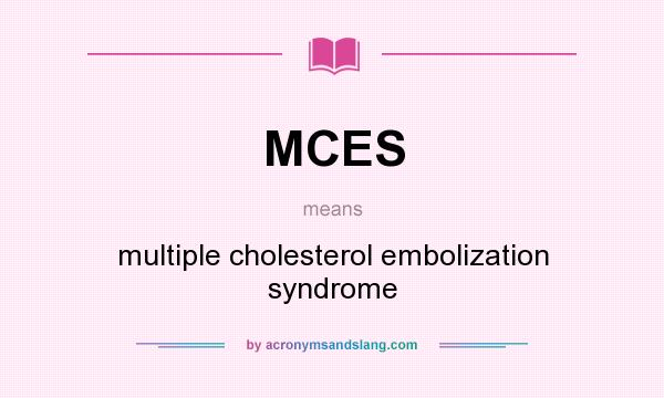 What does MCES mean? It stands for multiple cholesterol embolization syndrome