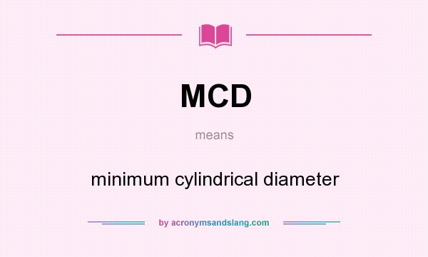 What does MCD mean? It stands for minimum cylindrical diameter
