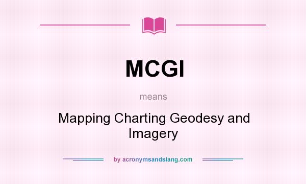 What does MCGI mean? It stands for Mapping Charting Geodesy and Imagery