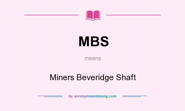 What does MBS mean? It stands for Miners Beveridge Shaft