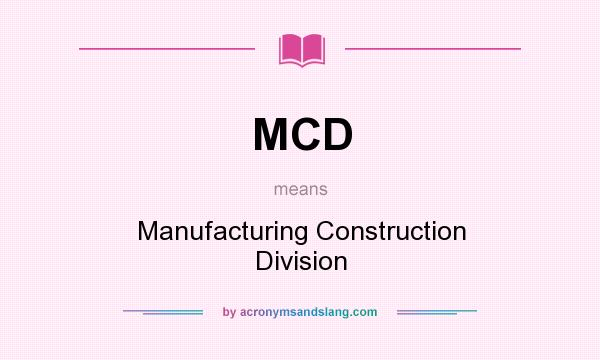 What does MCD mean? It stands for Manufacturing Construction Division