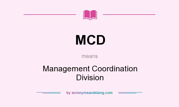 What does MCD mean? It stands for Management Coordination Division