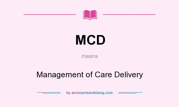 What does MCD mean? It stands for Management of Care Delivery