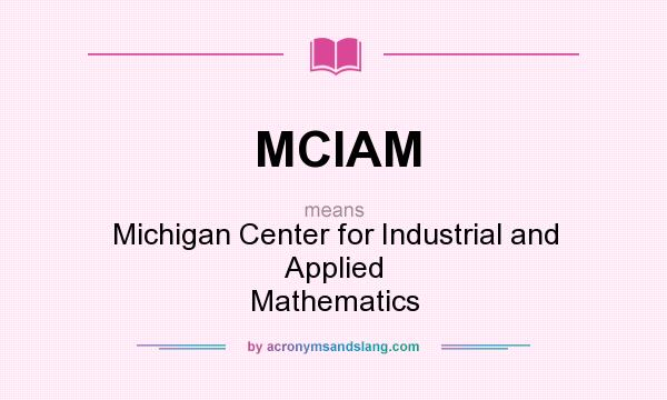 What does MCIAM mean? It stands for Michigan Center for Industrial and Applied Mathematics