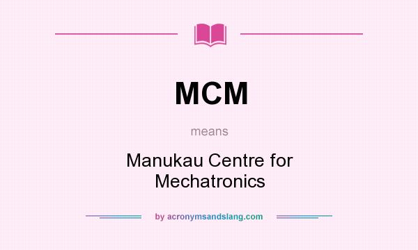 What does MCM mean? It stands for Manukau Centre for Mechatronics