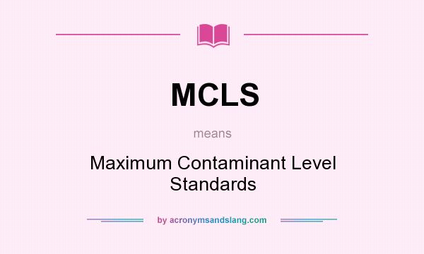 What does MCLS mean? It stands for Maximum Contaminant Level Standards