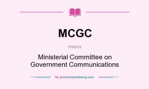 What does MCGC mean? It stands for Ministerial Committee on Government Communications