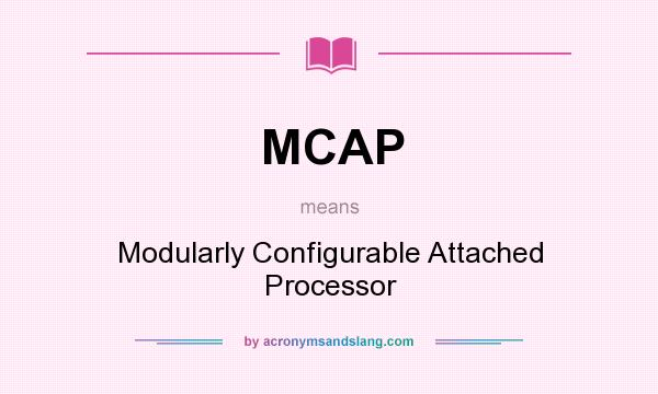 What does MCAP mean? It stands for Modularly Configurable Attached Processor