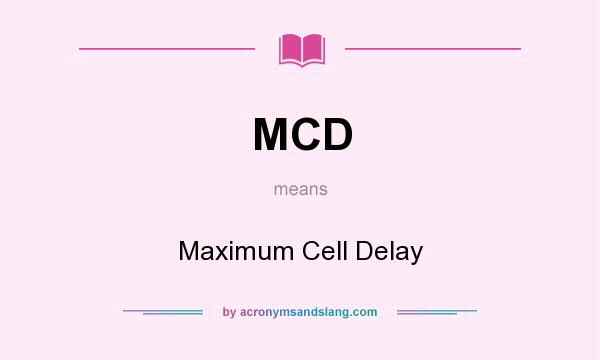 What does MCD mean? It stands for Maximum Cell Delay