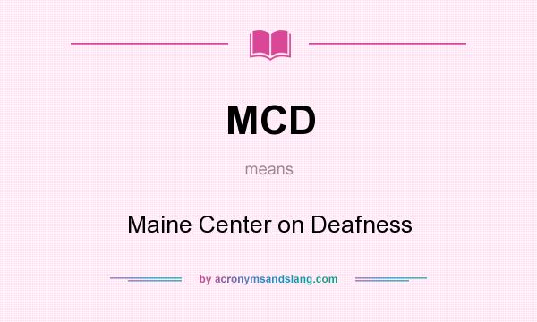 What does MCD mean? It stands for Maine Center on Deafness