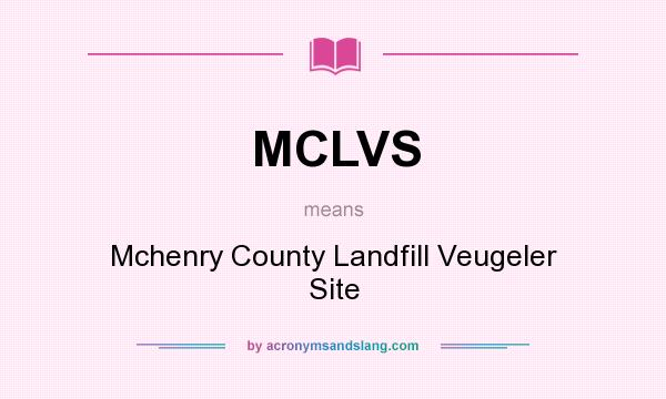 What does MCLVS mean? It stands for Mchenry County Landfill Veugeler Site