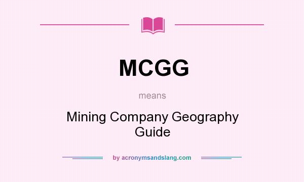 What does MCGG mean? It stands for Mining Company Geography Guide