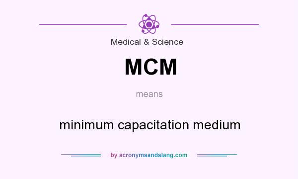 What does MCM mean? It stands for minimum capacitation medium