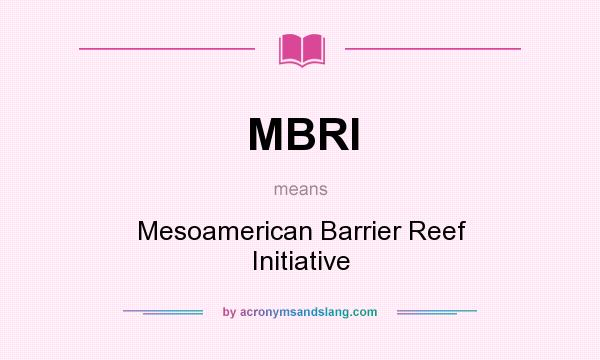 What does MBRI mean? It stands for Mesoamerican Barrier Reef Initiative