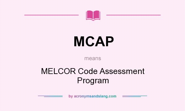 What does MCAP mean? It stands for MELCOR Code Assessment Program